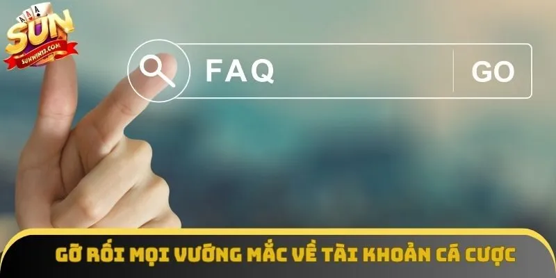 Gỡ rối mọi vướng mắc về tài khoản cá cược